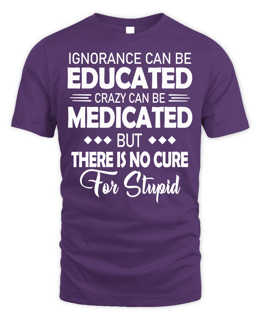 Ignorance Can Be Educated Crazy Can Be Medicated T-Shirt