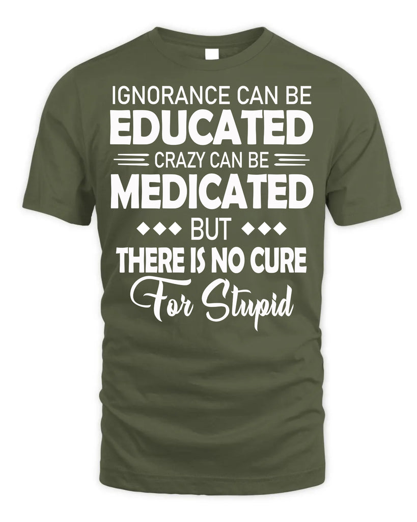 Ignorance Can Be Educated Crazy Can Be Medicated T-Shirt