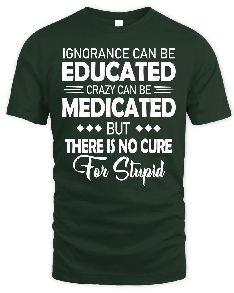 Ignorance Can Be Educated Crazy Can Be Medicated T-Shirt