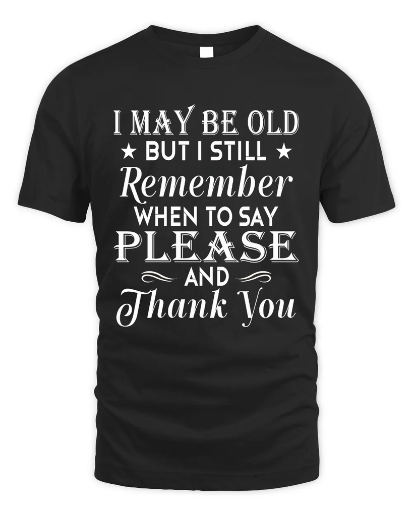 I May Be Old But I Remember When To Say Thank You Tshirt