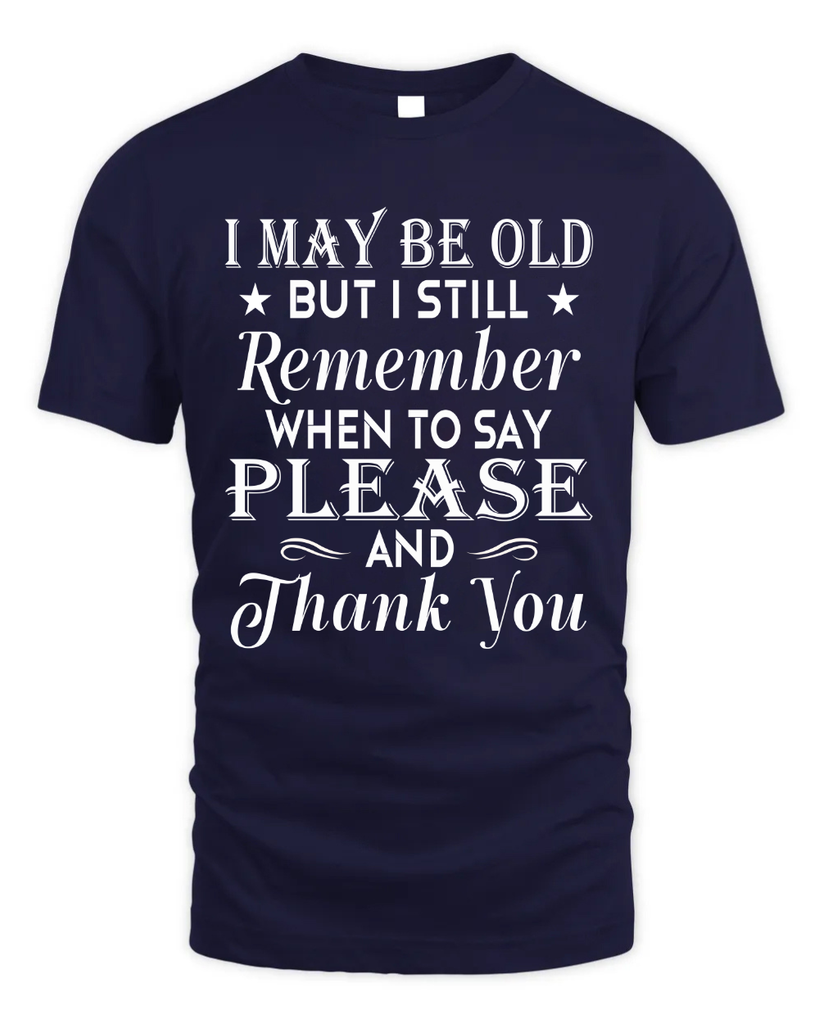 I May Be Old But I Remember When To Say Thank You Tshirt