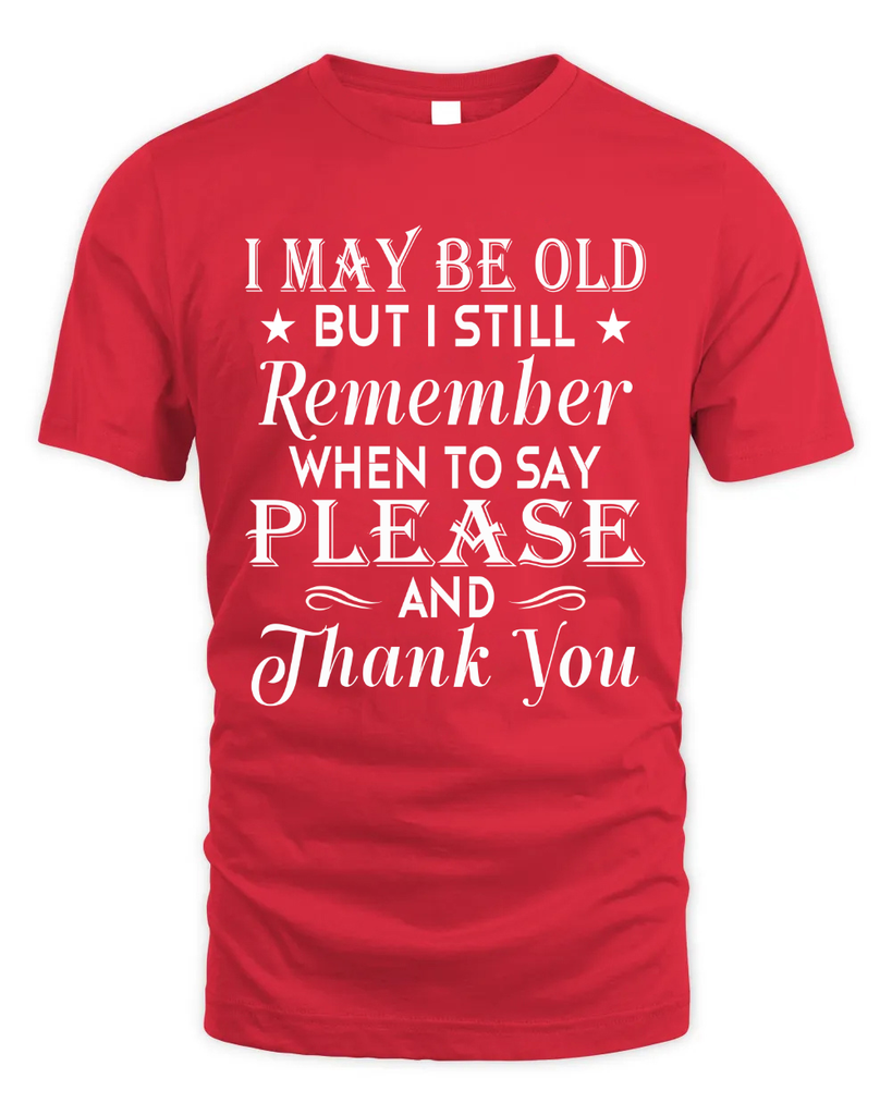 I May Be Old But I Remember When To Say Thank You Tshirt