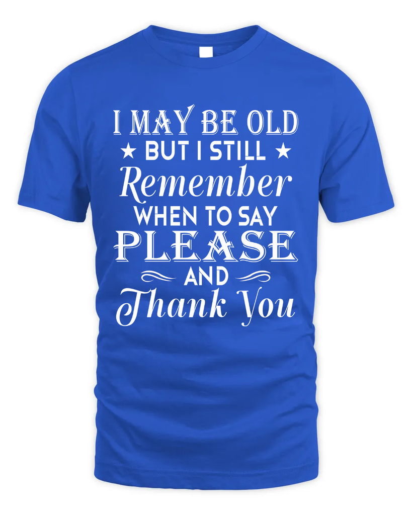 I May Be Old But I Remember When To Say Thank You Tshirt
