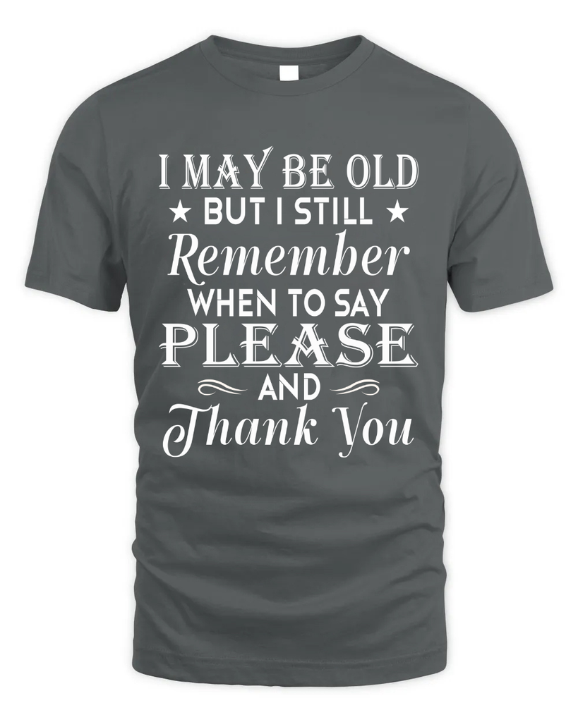 I May Be Old But I Remember When To Say Thank You Tshirt
