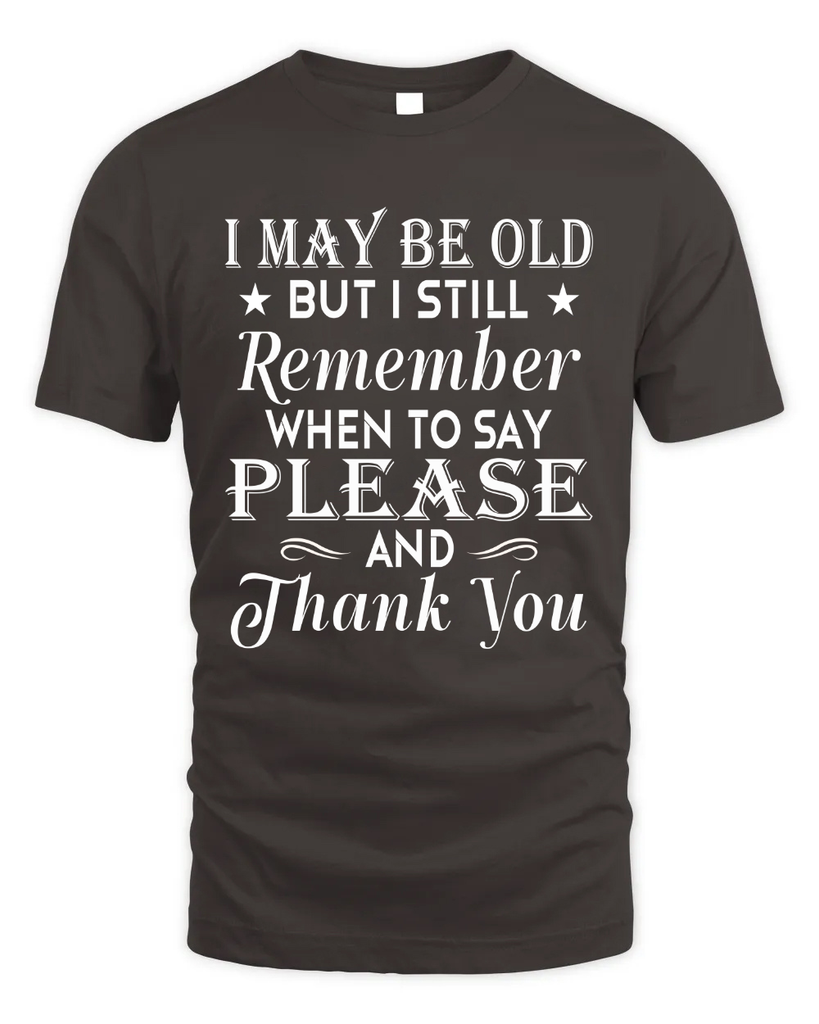 I May Be Old But I Remember When To Say Thank You Tshirt